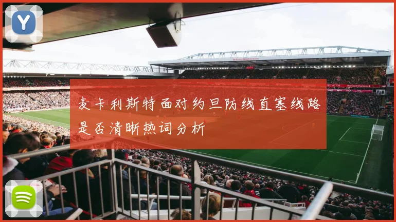 麦卡利斯特面对约旦防线直塞线路是否清晰热词分析