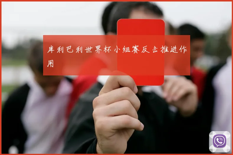 库利巴利世界杯小组赛反击推进作用