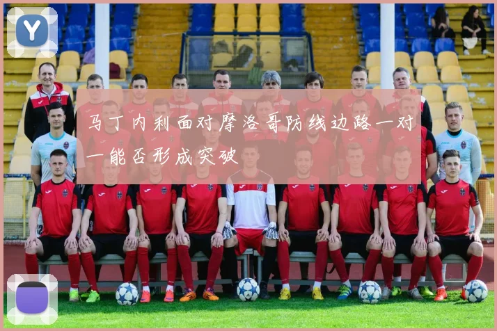 马丁内利面对摩洛哥防线边路一对一能否形成突破
