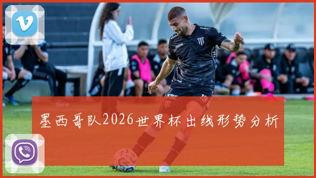 墨西哥队2026世界杯出线形势分析