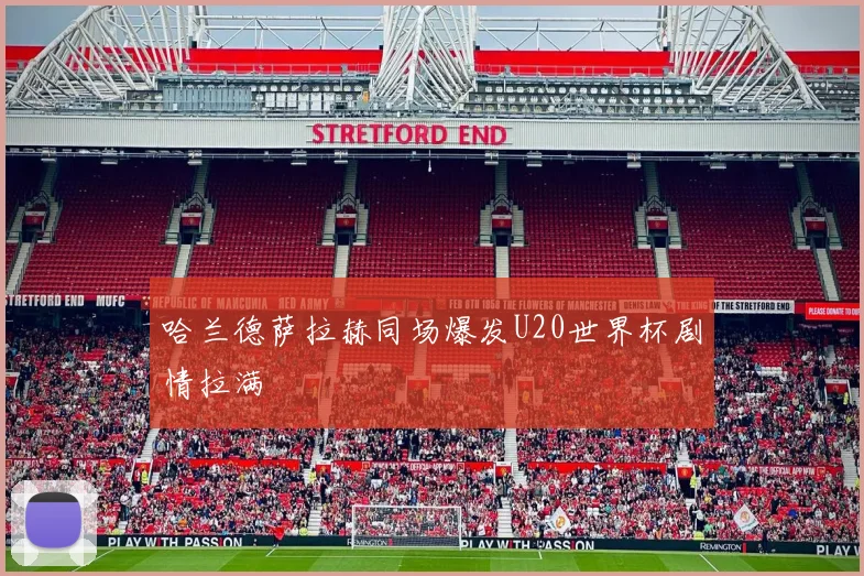 哈兰德萨拉赫同场爆发U20世界杯剧情拉满