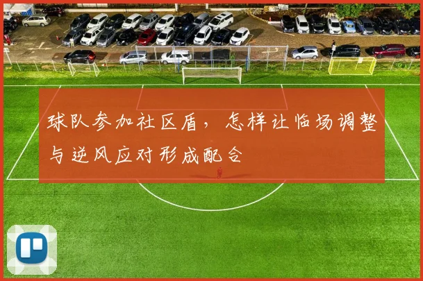 球队参加社区盾,怎样让临场调整与逆风应对形成配合