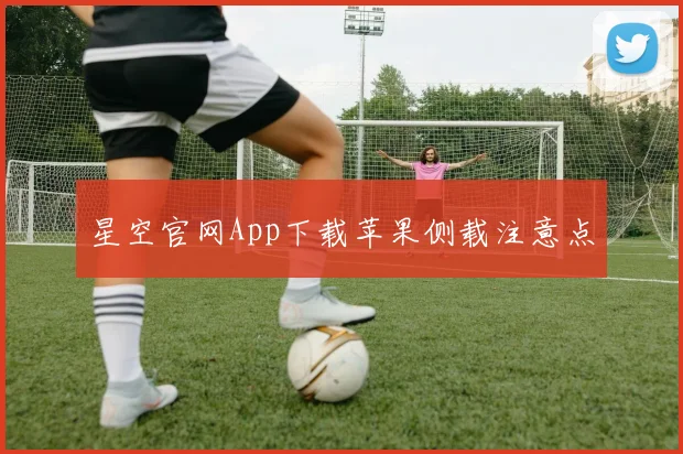 星空官网App下载苹果侧载注意点