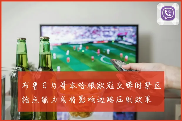 布鲁日与哥本哈根欧冠交锋时禁区抢点能力或将影响边路压制效果