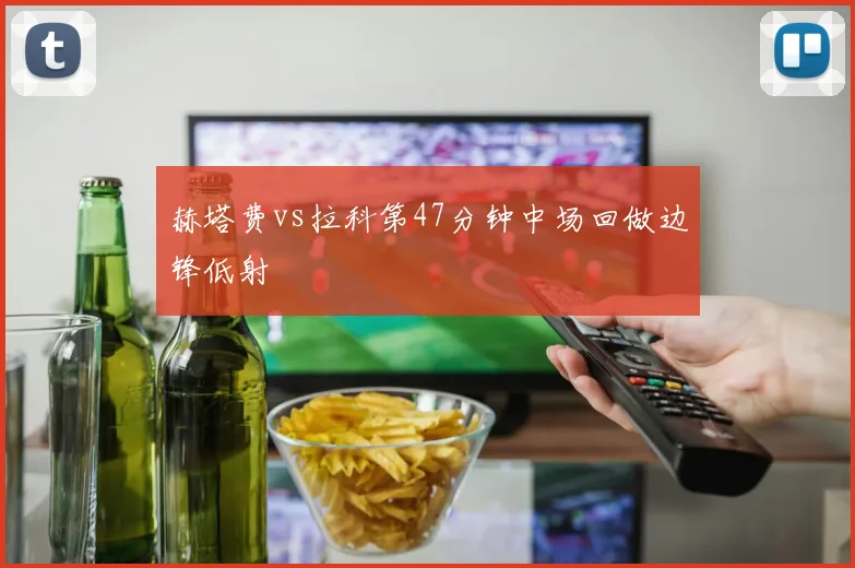 赫塔费vs拉科第47分钟中场回做边锋低射