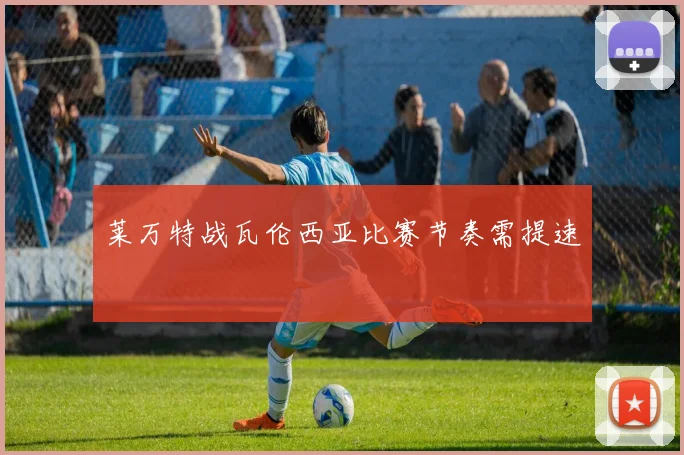 莱万特战瓦伦西亚比赛节奏需提速