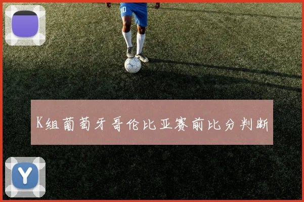 K组葡萄牙哥伦比亚赛前比分判断