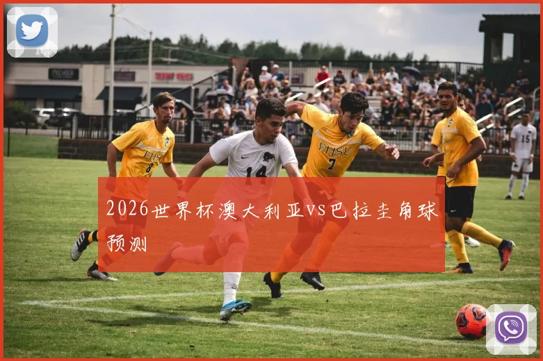 2026世界杯澳大利亚vs巴拉圭角球预测