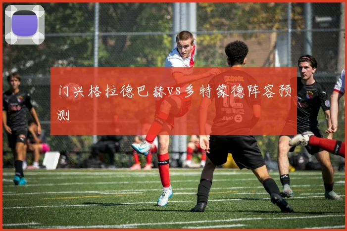 门兴格拉德巴赫vs多特蒙德阵容预测