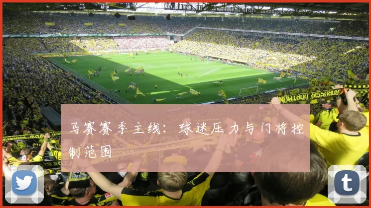 马赛赛季主线:球迷压力与门将控制范围