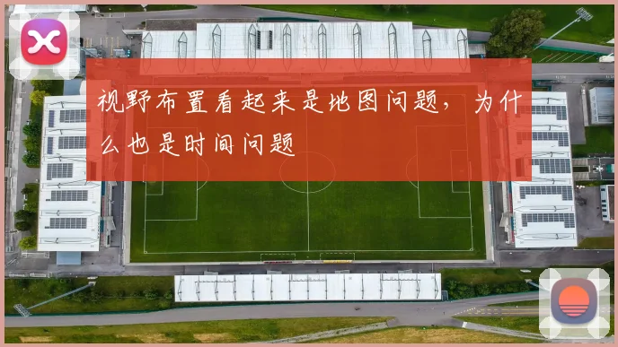 视野布置看起来是地图问题，为什么也是时间问题