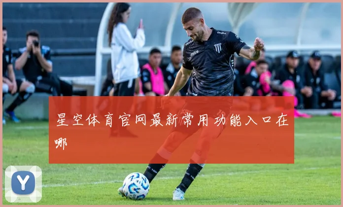 星空体育官网最新常用功能入口在哪