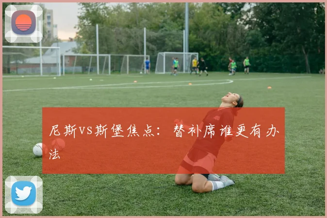尼斯vs斯堡焦点:替补席谁更有办法