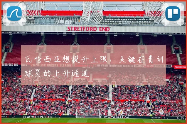 瓦伦西亚想提升上限,关键在青训球员的上升通道
