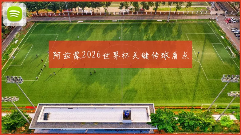 阿兹蒙2026世界杯关键传球看点