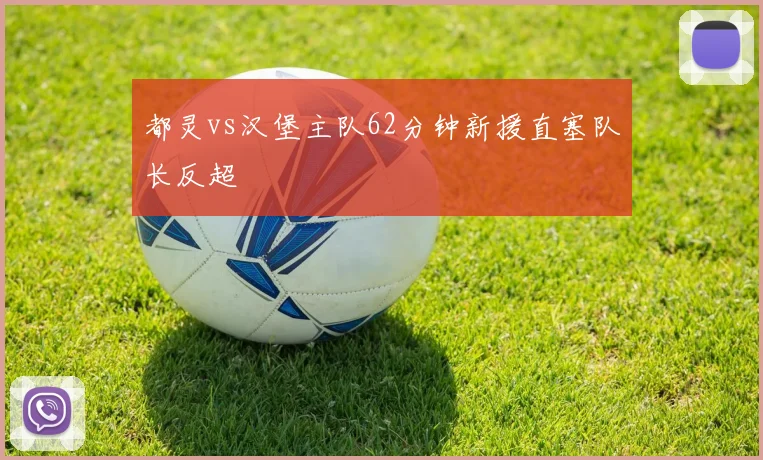 都灵vs汉堡主队62分钟新援直塞队长反超