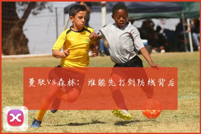 曼联vs森林:谁能先打到防线背后