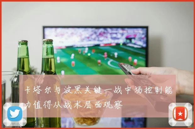 卡塔尔与波黑关键一战中场控制能力值得从战术层面观察
